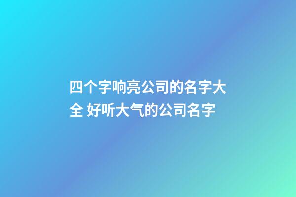 四个字响亮公司的名字大全 好听大气的公司名字-第1张-公司起名-玄机派